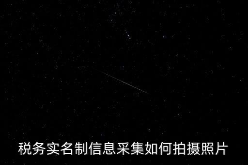 地稅實名采集圖像是什么意思，河北地稅納稅人信息采集軟件中的疑問