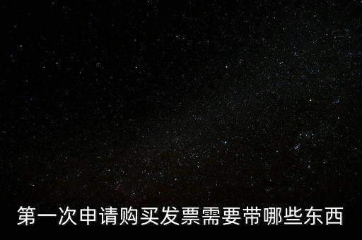 第一次開票需要什么，第一次申請購買發(fā)票需要帶哪些東西