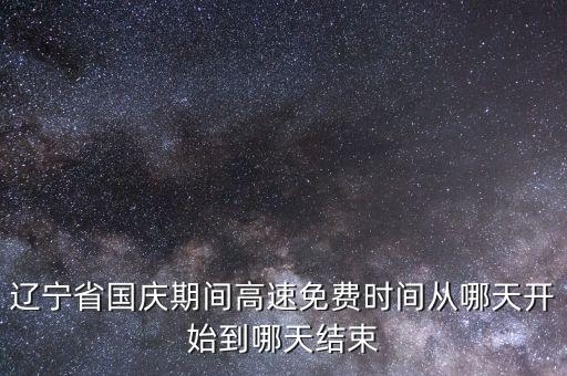 遼寧省國慶期間高速免費時間從哪天開始到哪天結束