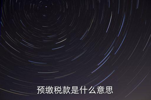 分期預(yù)繳稅款什么意思，企業(yè)所得稅那個(gè)按年計(jì)征分期預(yù)繳什么意思啊請(qǐng)?jiān)敿?xì)解釋什么時(shí)