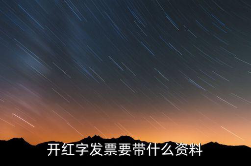 沖紅發(fā)票希要什么資料，你好我要去稅務(wù)局紅沖普票需要帶什么資料