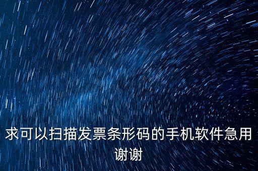 發(fā)票二維碼用什么軟件下載，求可以掃描發(fā)票條形碼的手機(jī)軟件急用謝謝