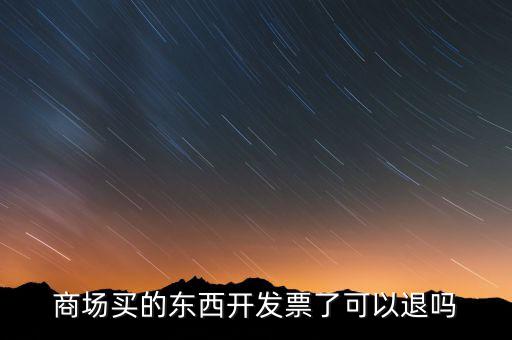 商場(chǎng)買的東西開發(fā)票了可以退嗎