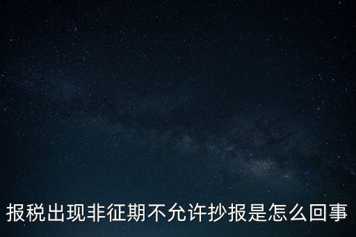 什么情況要進(jìn)行非征期抄報(bào)，稅務(wù)局通知一般納稅人實(shí)行非征期抄報(bào)稅是什么意思請教一下