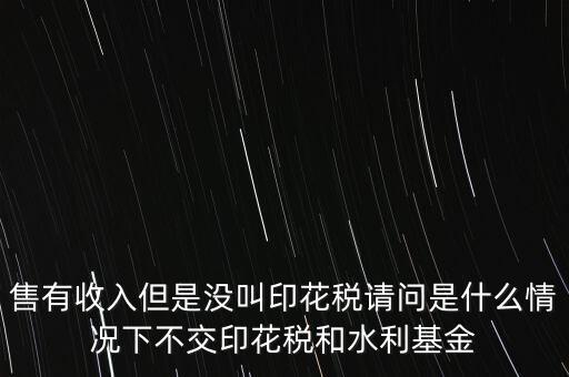 什么情況下不用交水利基金，什么情況下不用交水利建設基金和印花稅