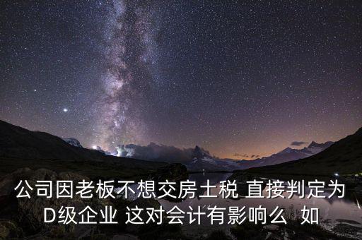 稅務(wù)評級d有什么影響，企業(yè)納稅信用等級最低D級對企業(yè)會計人員的影響