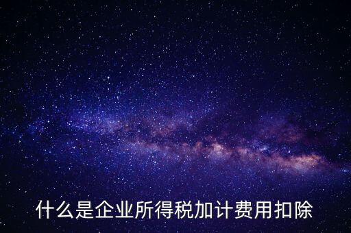 什么是所得稅加計扣除，加計扣除是什么意思只有軟件企業(yè)享有么