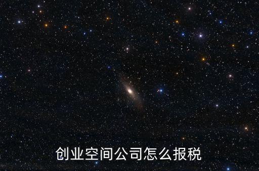眾創(chuàng)空間需要繳納什么稅，創(chuàng)業(yè)空間公司怎么報(bào)稅