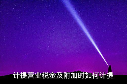 營業(yè)稅按什么計提，營業(yè)稅計提方法