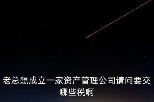 資產(chǎn)管理公司涉及什么稅，資產(chǎn)管理公司交什么稅