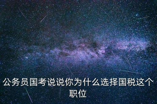 公務(wù)員國考說說你為什么選擇國稅這個(gè)職位