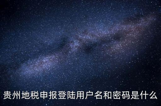 貴州地稅申報(bào)登陸用戶名和密碼是什么