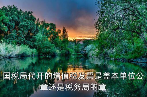 稅務(wù)局代開的增票要蓋什么章，稅務(wù)局代開的增值稅專用發(fā)票需要加蓋公章嗎