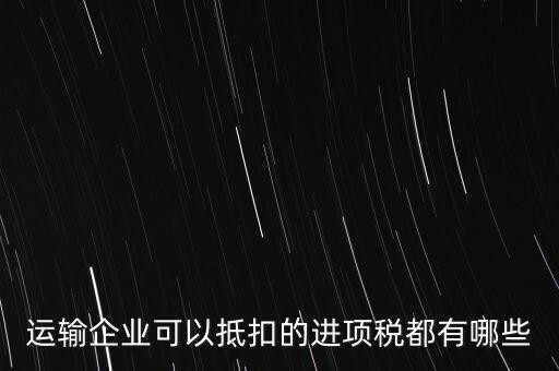 運(yùn)輸公司拿什么抵扣，運(yùn)輸業(yè)進(jìn)項(xiàng)稅的抵扣
