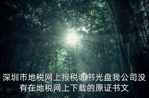 深圳市地稅網(wǎng)上報(bào)稅證書光盤我公司沒(méi)有在地稅網(wǎng)上下載的原證書文