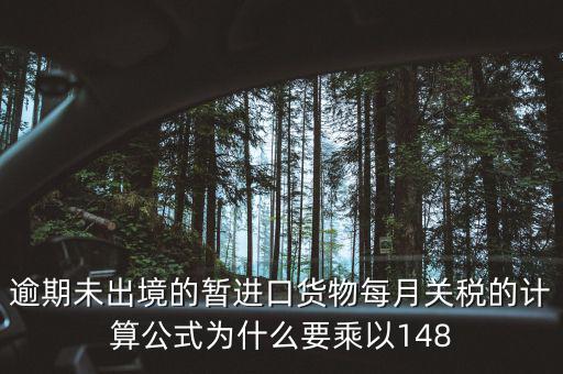 暫收貨款為什么要算稅，逾期未出境的暫進口貨物每月關(guān)稅的計算公式為什么要乘以148