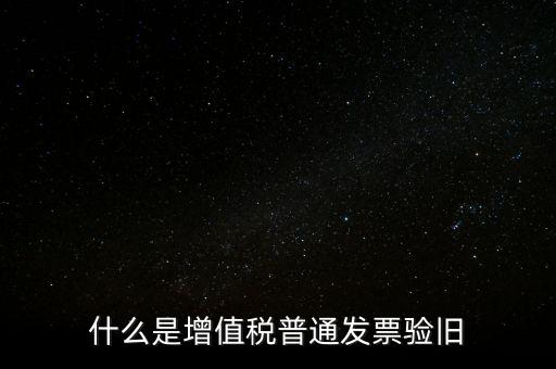 普票驗(yàn)舊驗(yàn)什么資料，邊個(gè)知增值稅普通發(fā)票驗(yàn)舊需要什么資料在開(kāi)票系中要不要退回發(fā)票