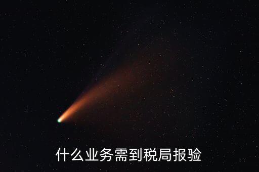 稅務(wù)報驗登記什么意思，什么業(yè)務(wù)需到稅局報驗
