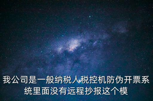 什么是防偽稅控一體化，我公司是一般納稅人稅控機(jī)防偽開票系統(tǒng)里面沒有遠(yuǎn)程抄報(bào)這個(gè)模