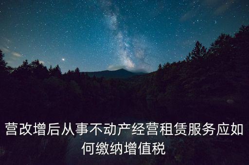 營改增后處置不動(dòng)產(chǎn)交什么稅，營改增后不動(dòng)產(chǎn)租賃交什么稅