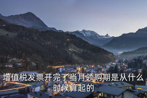 增值稅發(fā)票開(kāi)完了當(dāng)月領(lǐng)購(gòu)期是從什么時(shí)候算起的