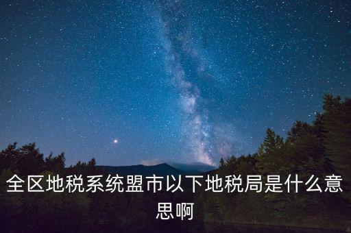 片區(qū)稅務(wù)分局是什么意思，全區(qū)地稅系統(tǒng)盟市以下地稅局是什么意思啊