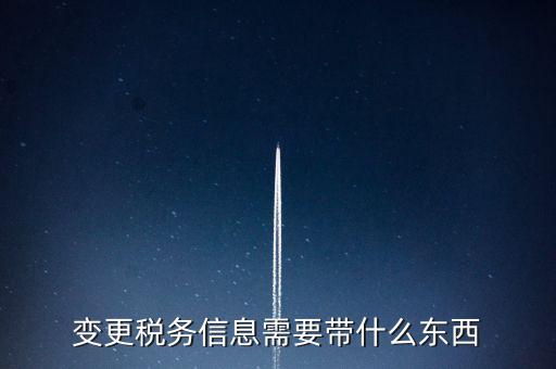 變更辦稅員要帶什么資料，變更稅務信息需要帶什么東西
