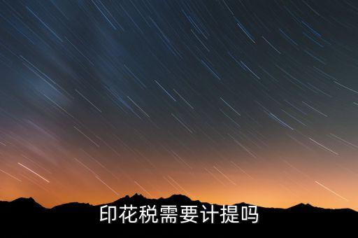 為什么印花稅不用計提，印花稅需要計提嗎