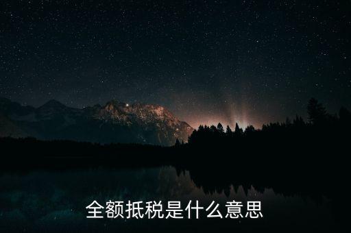 什么是全額抵扣，增值稅的全額抵扣是什么意思