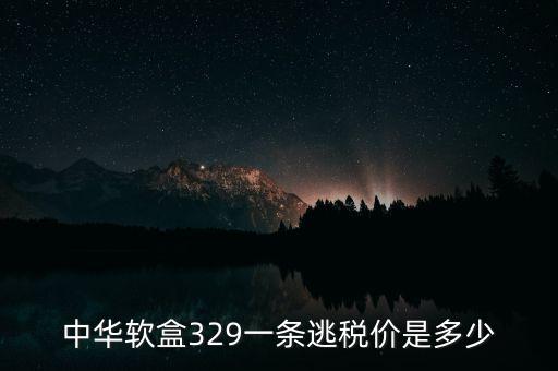 漏稅中華什么價(jià)格，中華軟盒329一條逃稅價(jià)是多少