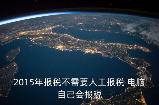 人工報(bào)稅需要什么時(shí)候，2015年報(bào)稅不需要人工報(bào)稅 電腦自己會報(bào)稅