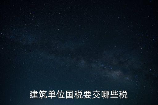 2014建筑企業(yè)交什么稅，建筑單位國稅要交哪些稅
