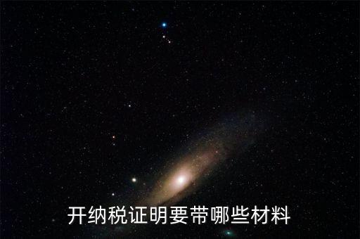打納稅證明需要什么資料，去稅務(wù)局辦理去年的納稅證明需要帶什么資料呀