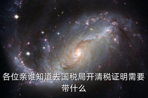 開(kāi)清稅證明需要帶什么手續(xù)，各位親誰(shuí)知道去國(guó)稅局開(kāi)清稅證明需要帶什么