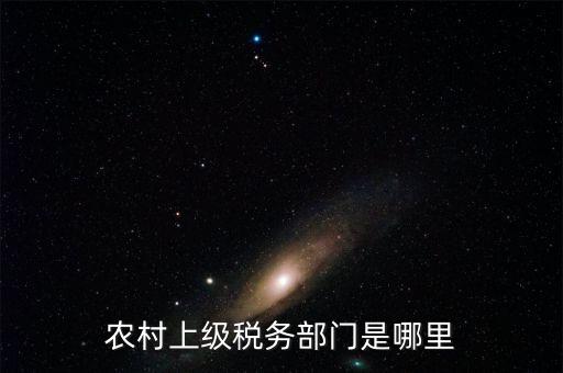 農(nóng)村上級稅務部門是哪里
