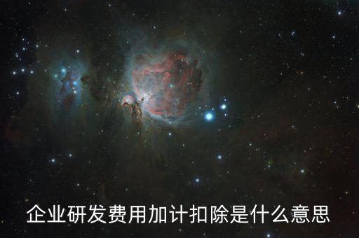 企業(yè)研發(fā)費(fèi)用加計扣除是什么意思