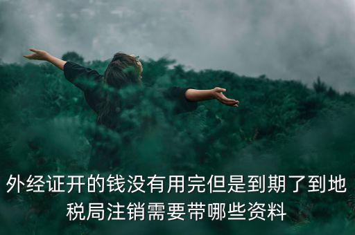 國稅外經(jīng)證核銷帶什么資料，去國稅局核銷外經(jīng)證需要帶哪些資料
