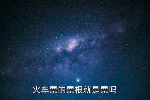 火車(chē)票的票根就是票嗎