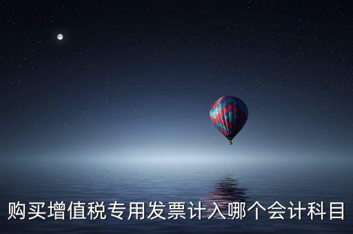 購(gòu)買(mǎi)增值稅專(zhuān)用發(fā)票計(jì)入哪個(gè)會(huì)計(jì)科目