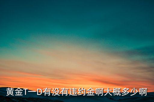 違約金金屬于什么費用，黃金T一D有沒有違約金啊大概多少啊