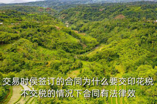 為什么合同要交印花稅，交易時(shí)侯簽訂的合同為什么要交印花稅不交稅的情況下合同有法律效