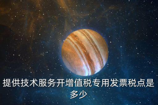 技術(shù)支持服務(wù)選擇什么稅率，提供技術(shù)服務(wù)開增值稅專用發(fā)票稅點(diǎn)是多少
