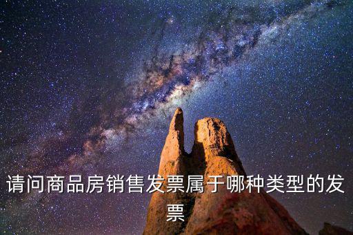 請(qǐng)問(wèn)商品房銷售發(fā)票屬于哪種類型的發(fā)票