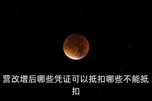 營(yíng)改增后什么不能抵扣，營(yíng)改增后哪些進(jìn)項(xiàng)不能抵扣