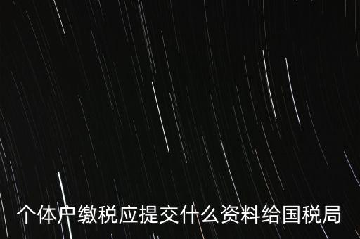 個體戶報稅都報什么資料，個體戶繳稅應(yīng)提交什么資料給國稅局