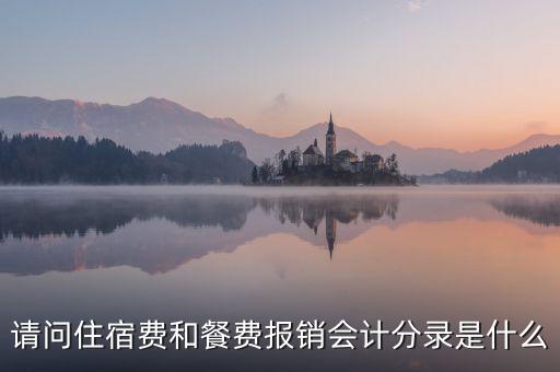 請(qǐng)問住宿費(fèi)和餐費(fèi)報(bào)銷會(huì)計(jì)分錄是什么