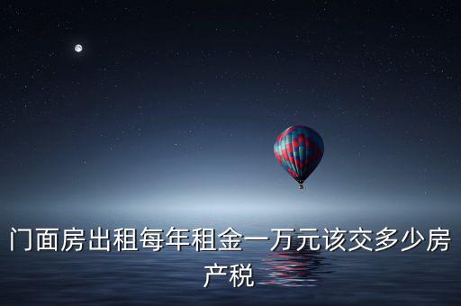 門(mén)面房出租每年租金一萬(wàn)元該交多少房產(chǎn)稅