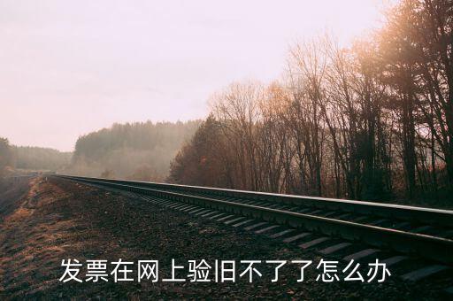 專用發(fā)票驗舊不到是什么原因，發(fā)票在網(wǎng)上驗舊不了了怎么辦