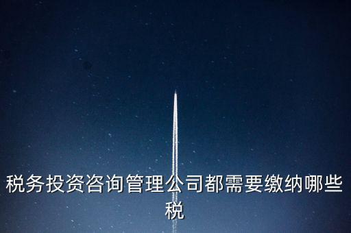 咨詢公司按什么納稅，稅務投資咨詢管理公司都需要繳納哪些稅