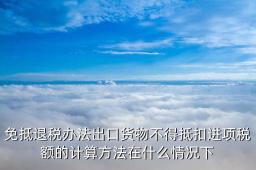 免抵退稅中什么情況下抵稅，什么情況下 應(yīng)退稅額免抵退稅額